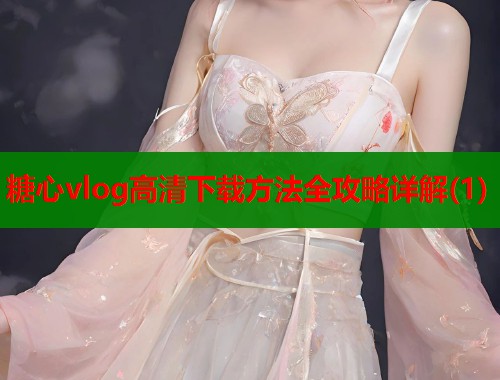 糖心vlog高清下载方法全攻略详解(1)  第1张