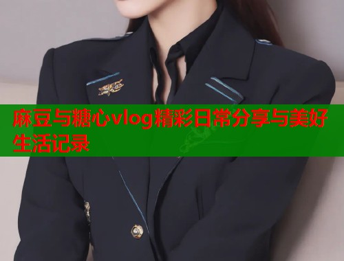 麻豆与糖心vlog精彩日常分享与美好生活记录  第1张