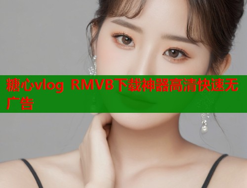 糖心vlog RMVB下载神器高清快速无广告  第1张