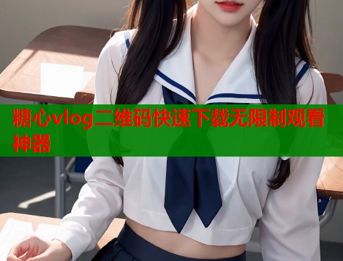 糖心vlog二维码快速下载无限制观看神器  第1张